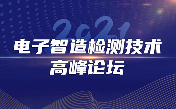 2021电子智造检测技术高峰论坛圆满落幕！